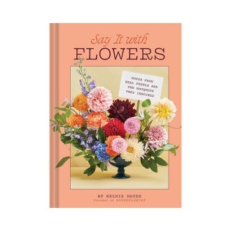 Chronicle Books Say It with Flowers: Notes from Real People and the Bouquets They Inspired